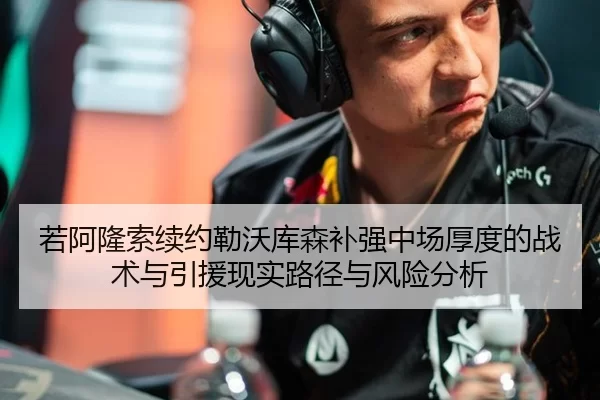若阿隆索续约勒沃库森补强中场厚度的战术与引援现实路径与风险分析