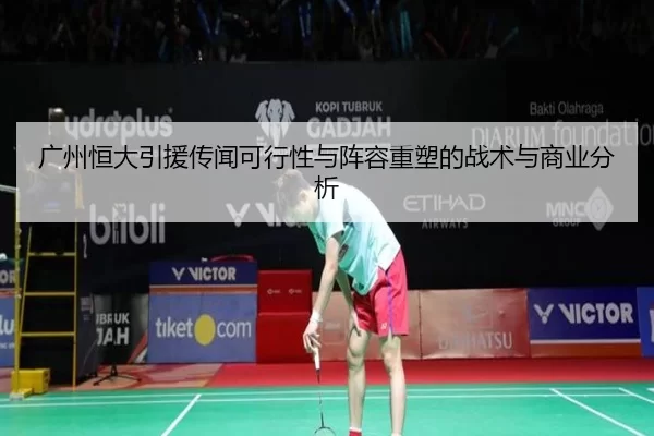 广州恒大引援传闻可行性与阵容重塑的战术与商业分析